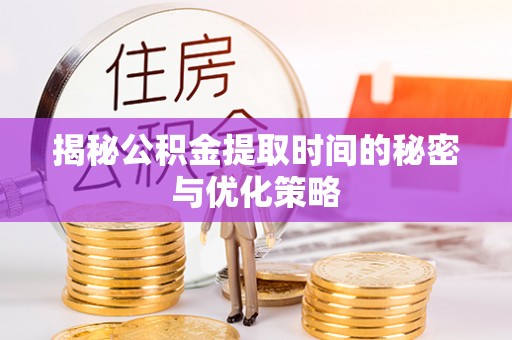 昌图揭秘公积金提取时间的秘密与优化策略