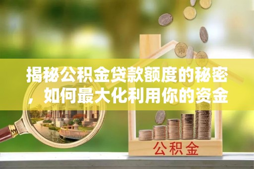 昌图揭秘公积金贷款额度的秘密，如何最大化利用你的资金