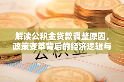 昌图解读公积金贷款调整原因，政策变革背后的经济逻辑与民生影响